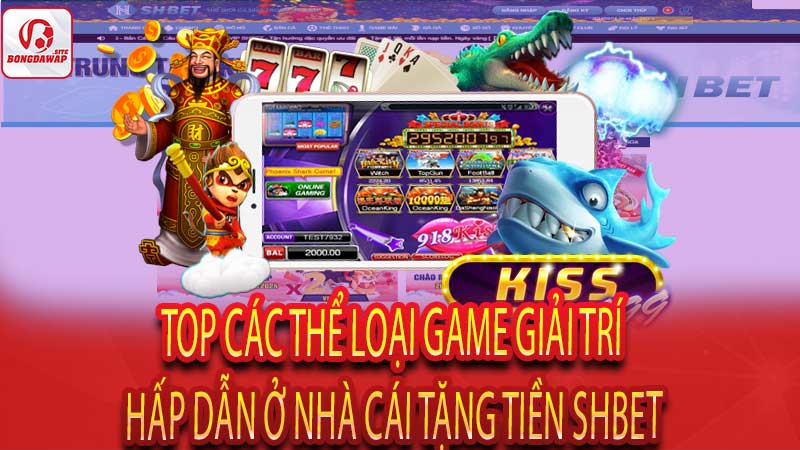 Top các thể loại game giải trí hấp dẫn ở nhà cái tặng tiền Shbet