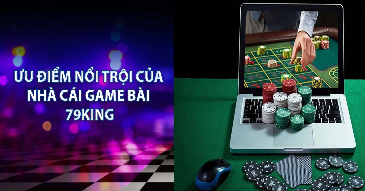 Ưu điểm nổi trội của nhà cái game bài 79KING